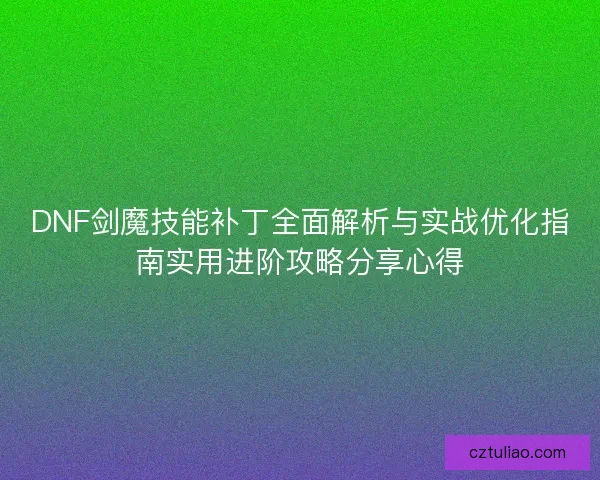DNF剑魔技能补丁全面解析与实战优化指南实用进阶攻略分享心得