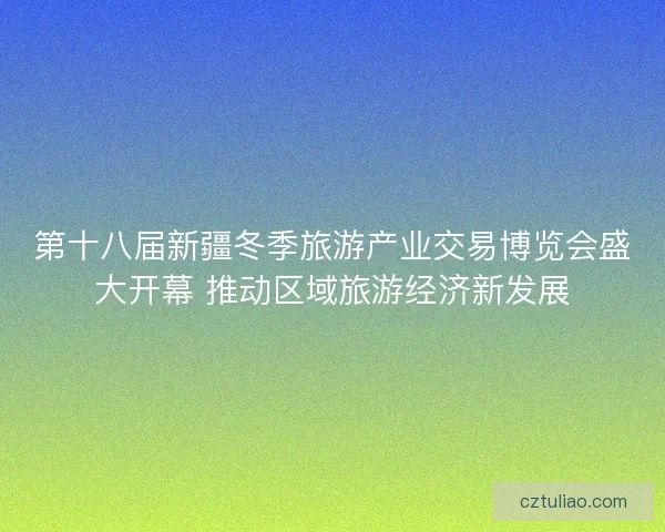 第十八届新疆冬季旅游产业交易博览会盛大开幕 推动区域旅游经济新发展