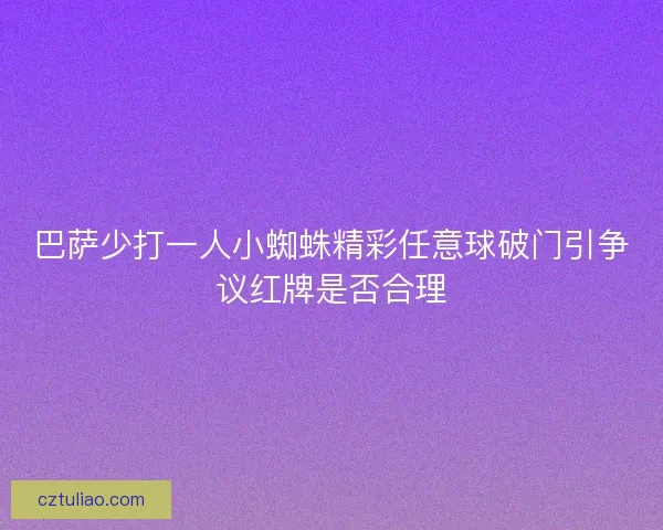 巴萨少打一人小蜘蛛精彩任意球破门引争议红牌是否合理