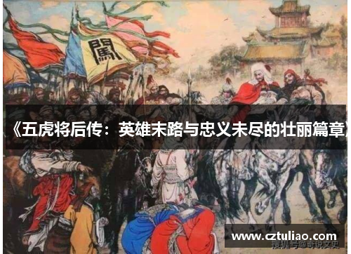 《五虎将后传：英雄末路与忠义未尽的壮丽篇章》
