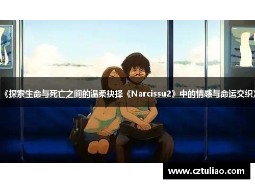 《探索生命与死亡之间的温柔抉择《Narcissu2》中的情感与命运交织》